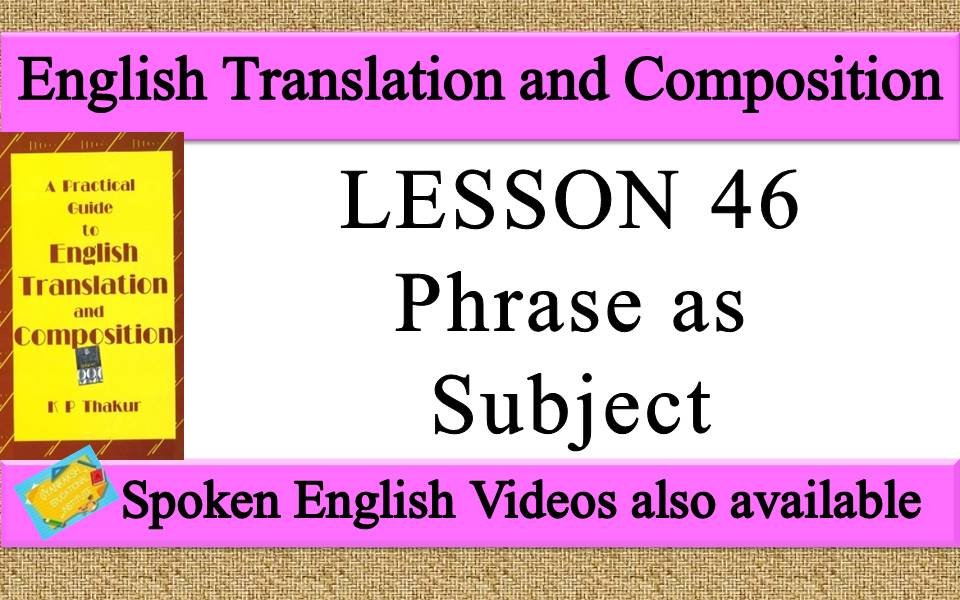 LESSON 46 Phrase as Subject | a practical guide to english translation and composition by K P Thakur