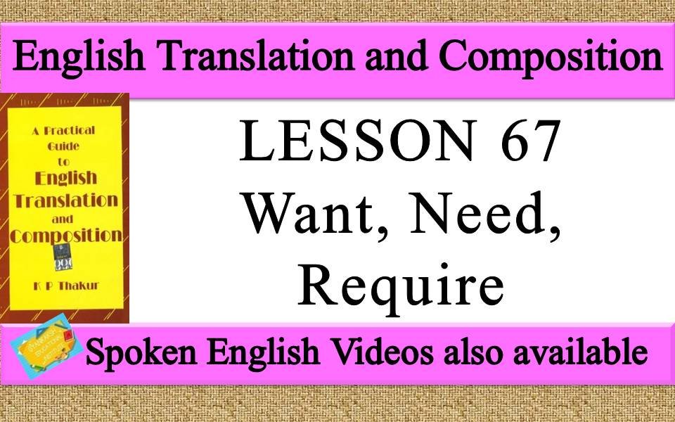 LESSON 67 Want, Need, Require a practical guide to english translation and composition by K P Thakur